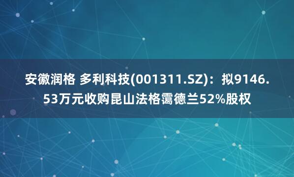 安徽潤格 多利科技(001311.SZ)：擬9146.53萬元收購昆山法格靄德蘭52%股權